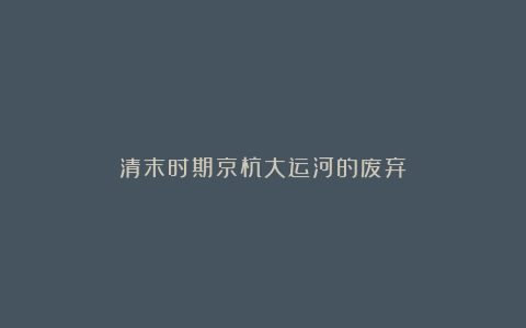 清末时期京杭大运河的废弃