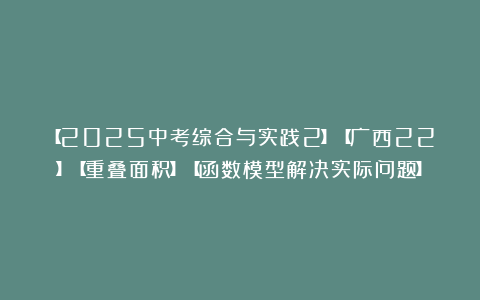 【2025中考综合与实践2】【广西22】【重叠面积】【函数模型解决实际问题】