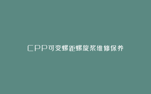 CPP可变螺距螺旋桨维修保养