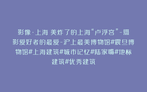 影像·上海｜美炸了的上海“卢浮宫”-摄影爱好者的最爱-沪上最美博物馆#震旦博物馆#上海建筑#城市记忆#陆家嘴#地标建筑#优秀建筑