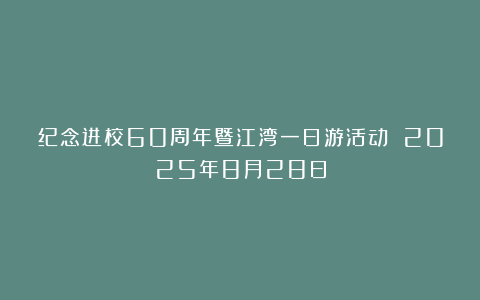 纪念进校60周年暨江湾一日游活动 2025年8月28日