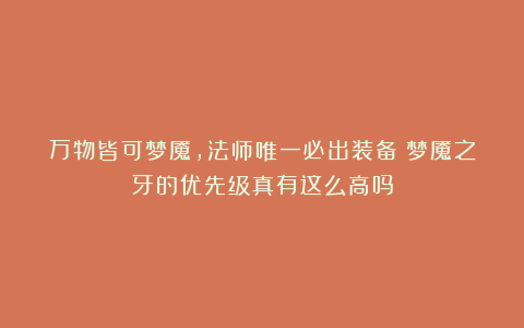 万物皆可梦魇，法师唯一必出装备？梦魇之牙的优先级真有这么高吗