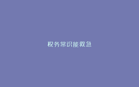 税务常识能救急 