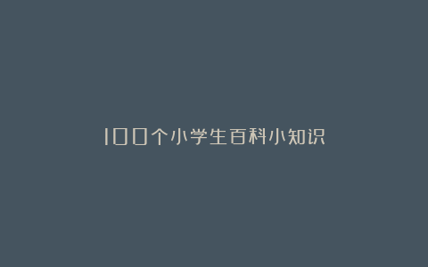 100个小学生百科小知识