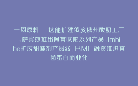 一周原料 | 达能扩建俄亥俄州酸奶工厂，萨宾莎推出阿育吠陀系列产品，Imbibe扩展甜味剂产品线，BMC融资推进真菌蛋白商业化