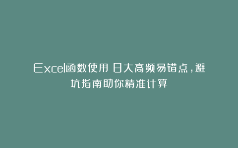 Excel函数使用：8大高频易错点，避坑指南助你精准计算