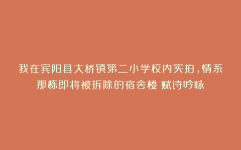 我在宾阳县大桥镇第二小学校内实拍，情系那栋即将被拆除的宿舍楼（赋诗吟咏）