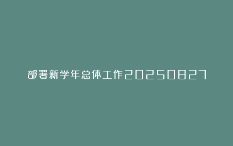 部署新学年总体工作20250827