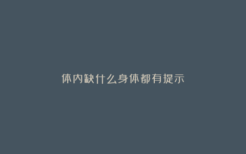体内缺什么身体都有提示