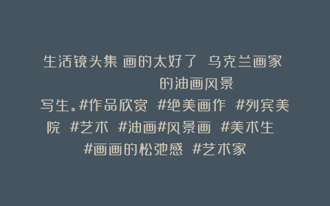 生活镜头集：画的太好了 乌克兰画家Денис Городничий的油画风景写生。#作品欣赏 #绝美画作 #列宾美院 #艺术 #油画#风景画 #美术生 #画画的松弛感 #艺术家