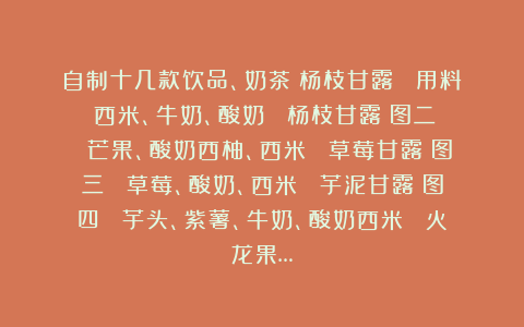 自制十几款饮品、奶茶～杨枝甘露 ✅用料：西米、牛奶、酸奶 ✅杨枝甘露（图二） 芒果、酸奶西柚、西米 ✅草莓甘露（图三） 草莓、酸奶、西米 ✅芋泥甘露（图四） 芋头、紫薯、牛奶、酸奶西米 ✅火龙果…