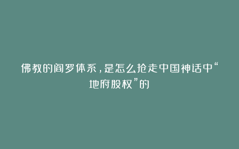 佛教的阎罗体系，是怎么抢走中国神话中“地府股权”的？