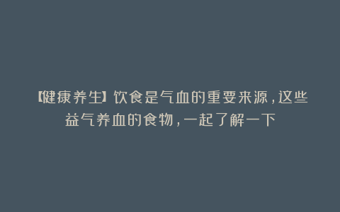 【健康养生】饮食是气血的重要来源，这些益气养血的食物，一起了解一下