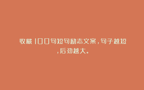 《收藏》100句短句励志文案，句子越短，后劲越大。