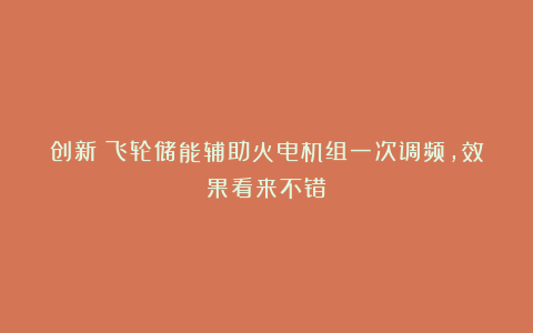 创新|飞轮储能辅助火电机组一次调频,效果看来不错