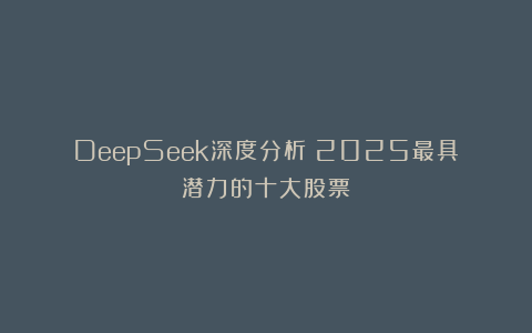 DeepSeek深度分析：2025最具潜力的十大股票