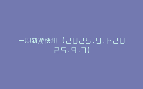 一周新游快讯 (2025.9.1~2025.9.7)
