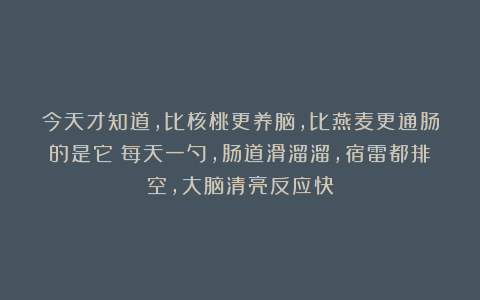 今天才知道，比核桃更养脑，比燕麦更通肠的是它！每天一勺，肠道滑溜溜，宿雷都排空，大脑清亮反应快