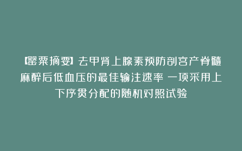 【罂粟摘要】去甲肾上腺素预防剖宫产脊髓麻醉后低血压的最佳输注速率：一项采用上下序贯分配的随机对照试验