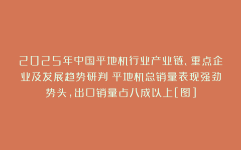 2025年中国平地机行业产业链、重点企业及发展趋势研判：平地机总销量表现强劲势头，出口销量占八成以上[图]