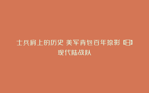 士兵肩上的历史｜美军背包百年掠影【8】现代陆战队