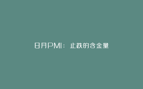 8月PMI: 止跌的含金量