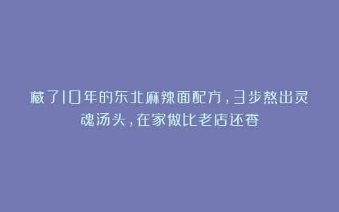 藏了10年的东北麻辣面配方，3步熬出灵魂汤头，在家做比老店还香