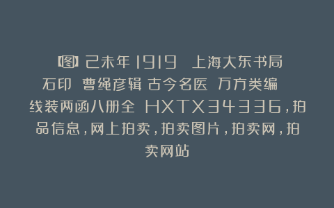 【图】己未年（1919） 上海大东书局石印 曹绳彦辑《古今名医 万方类编》 线装两函八册全 HXTX34336,拍品信息,网上拍卖,拍卖图片,拍卖网,拍卖网站