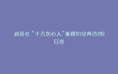 润苗社:“千古伤心人”秦观的经典诗词18首