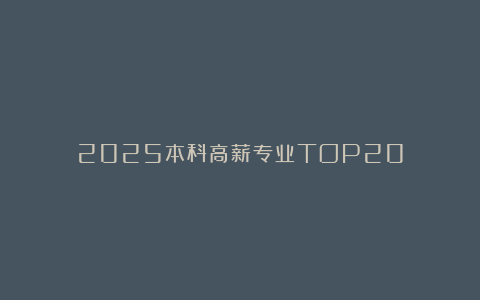 2025本科高薪专业TOP20