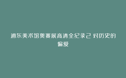 浦东美术馆奥赛展高清全纪录2：对历史的偏爱