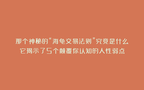 那个神秘的“海龟交易法则”究竟是什么？它揭示了5个颠覆你认知的人性弱点