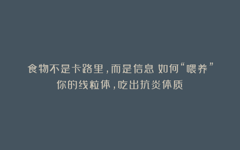 食物不是卡路里，而是信息！如何“喂养”你的线粒体，吃出抗炎体质？