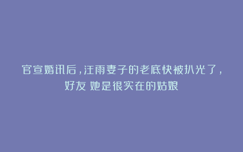 官宣婚讯后，汪雨妻子的老底快被扒光了，好友：她是很实在的姑娘