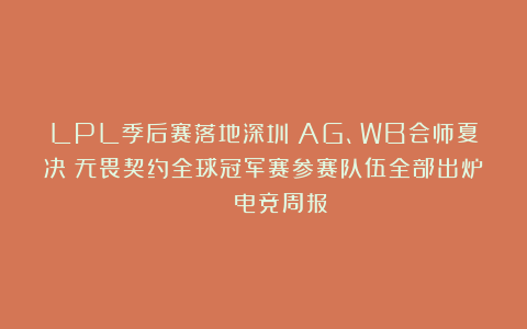 LPL季后赛落地深圳；AG、WB会师夏决；无畏契约全球冠军赛参赛队伍全部出炉 | 电竞周报