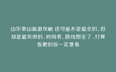 山东泰山旅游攻略？这可能不是最全的，但却是最实用的，时间表、路线图全了，打算夜爬的你一定要看