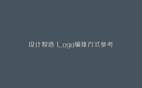 设计智造：Logo编排方式参考！