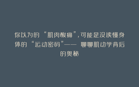 你以为的 “肌肉酸痛”，可能是没读懂身体的 “运动密码”—— 聊聊肌动学背后的奥秘