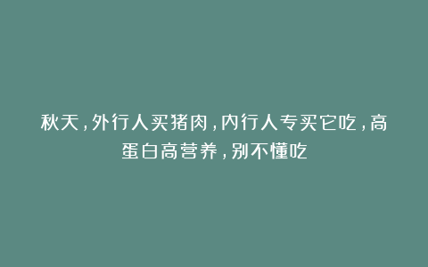 秋天，外行人买猪肉，内行人专买它吃，高蛋白高营养，别不懂吃