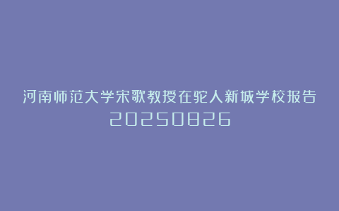 河南师范大学宋歌教授在驼人新城学校报告20250826