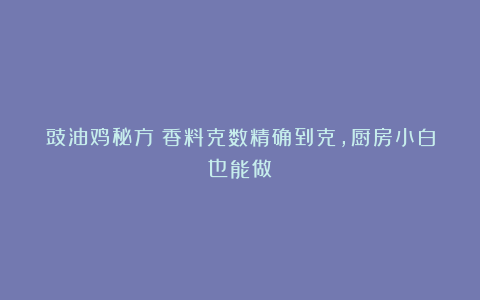 豉油鸡秘方!香料克数精确到克,厨房小白也能做