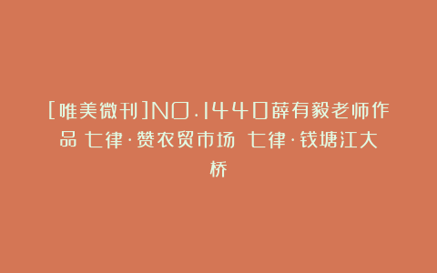 [唯美微刊]NO.1440薛有毅老师作品《七律·赞农贸市场》《七律·钱塘江大桥》