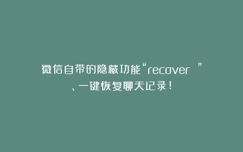 微信自带的隐藏功能“recover ”、一键恢复聊天记录!