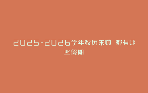 2025-2026学年校历来啦 都有哪些假期?