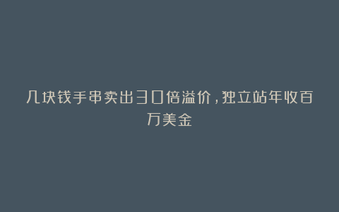 几块钱手串卖出30倍溢价,独立站年收百万美金