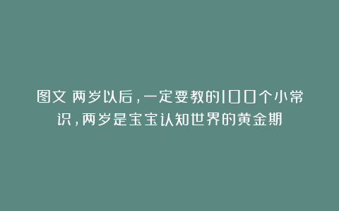 图文：两岁以后，一定要教的100个小常识，两岁是宝宝认知世界的黄金期