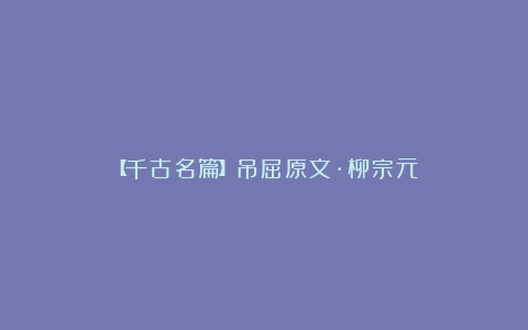 【千古名篇】吊屈原文·柳宗元