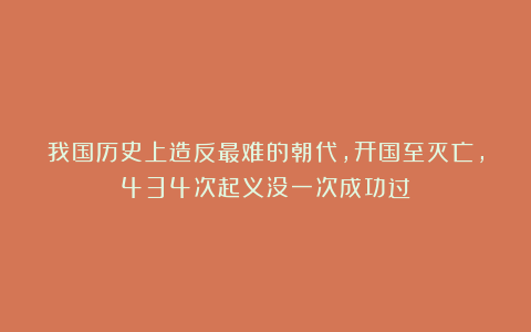 我国历史上造反最难的朝代，开国至灭亡，434次起义没一次成功过