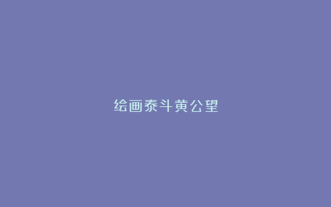 绘画泰斗黄公望
