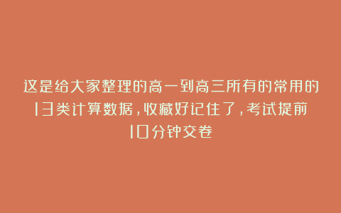 这是给大家整理的高一到高三所有的常用的13类计算数据，收藏好记住了，考试提前10分钟交卷